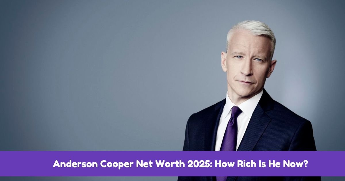 Anderson Cooper Net Worth 2025: How Rich Is He Now?